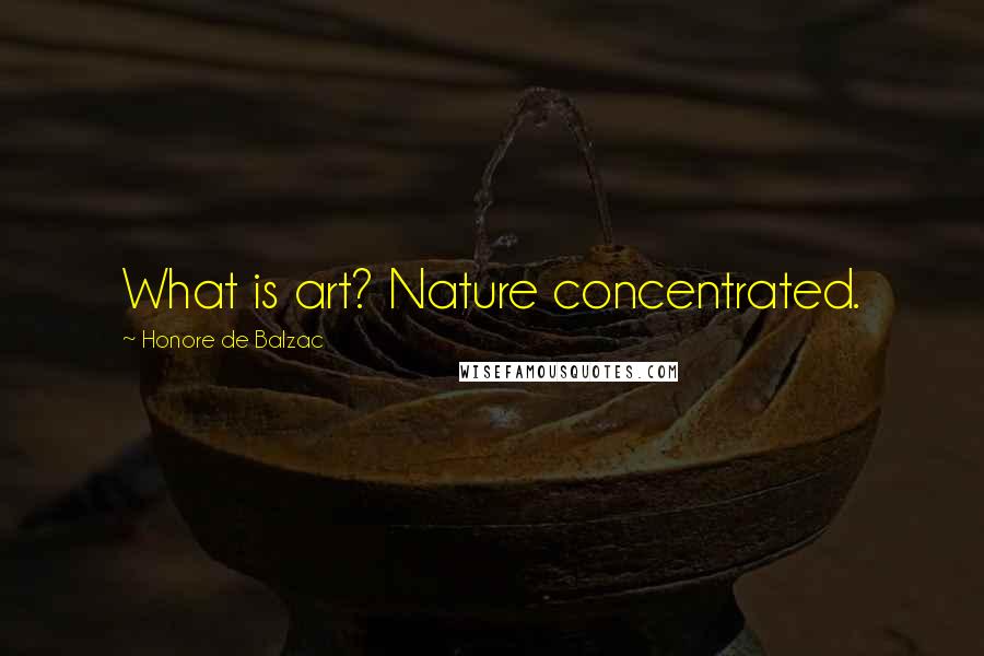 Honore De Balzac Quotes: What is art? Nature concentrated.
