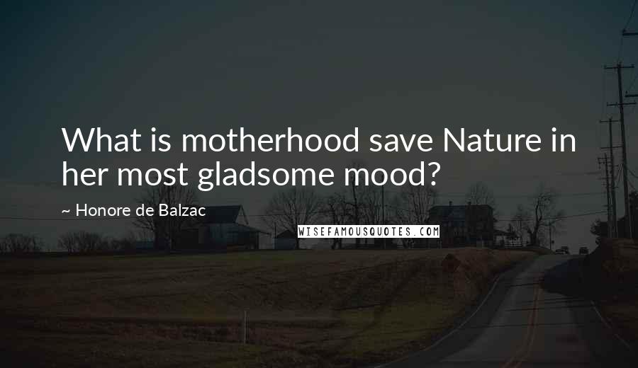 Honore De Balzac Quotes: What is motherhood save Nature in her most gladsome mood?