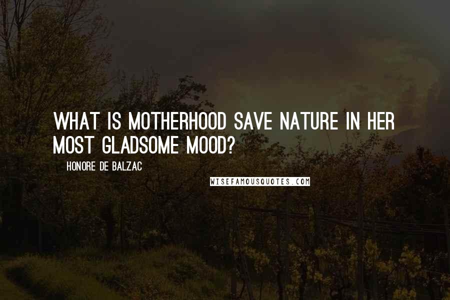 Honore De Balzac Quotes: What is motherhood save Nature in her most gladsome mood?