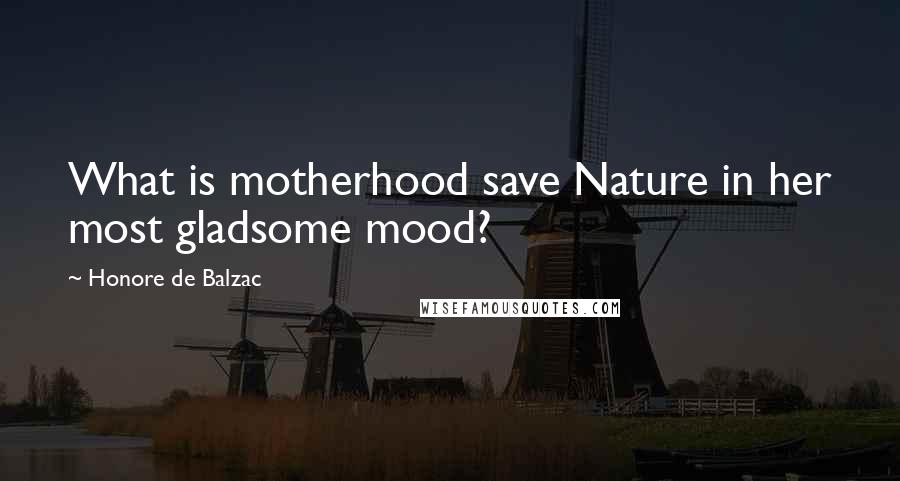 Honore De Balzac Quotes: What is motherhood save Nature in her most gladsome mood?