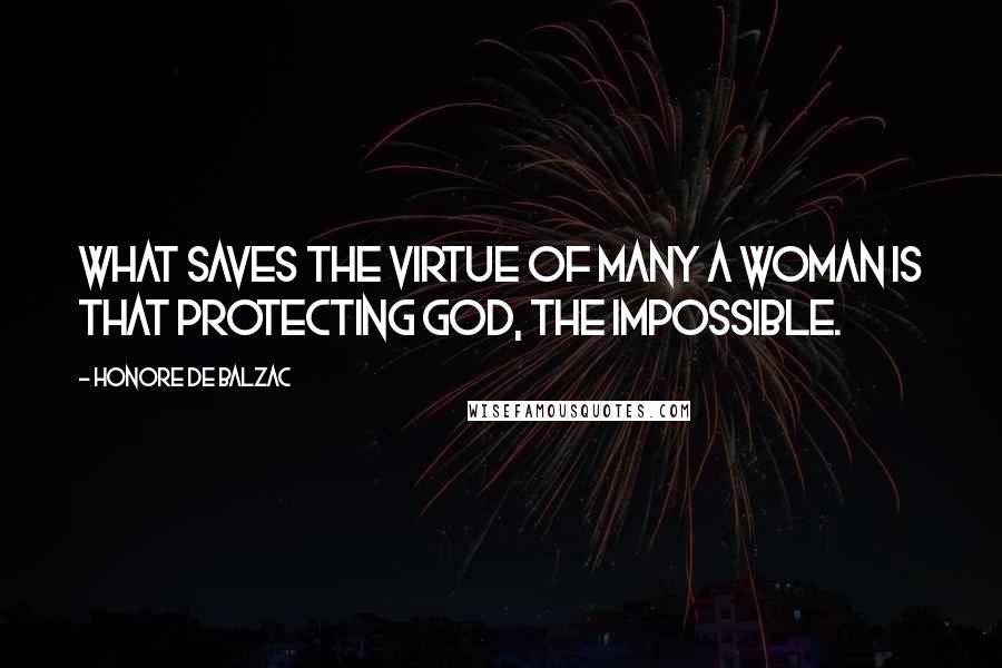 Honore De Balzac Quotes: What saves the virtue of many a woman is that protecting god, the impossible.