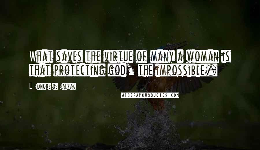 Honore De Balzac Quotes: What saves the virtue of many a woman is that protecting god, the impossible.