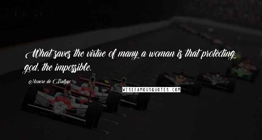 Honore De Balzac Quotes: What saves the virtue of many a woman is that protecting god, the impossible.