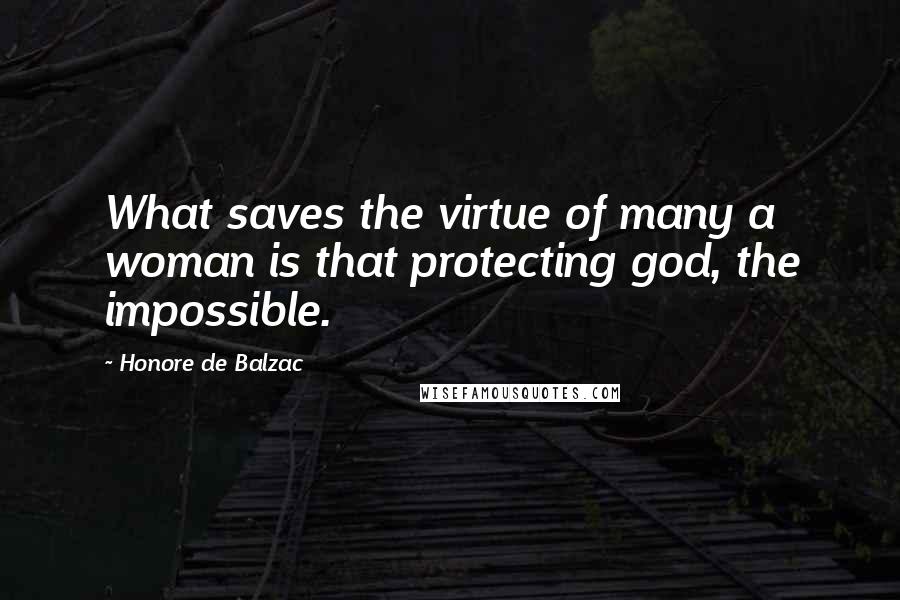 Honore De Balzac Quotes: What saves the virtue of many a woman is that protecting god, the impossible.