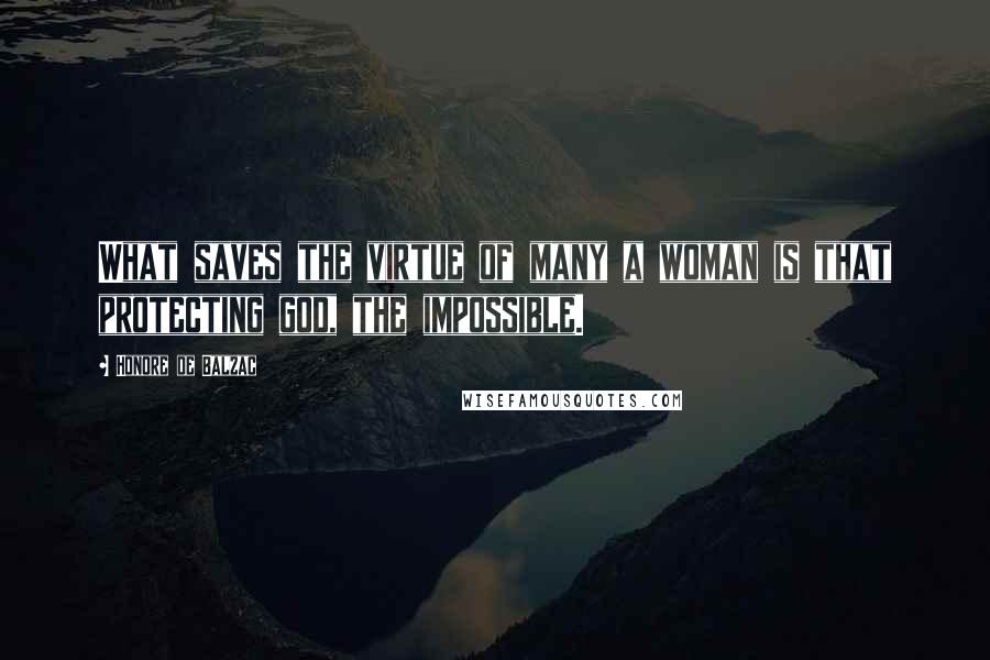 Honore De Balzac Quotes: What saves the virtue of many a woman is that protecting god, the impossible.