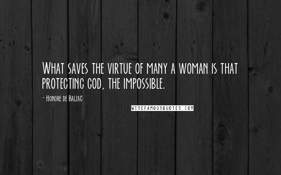 Honore De Balzac Quotes: What saves the virtue of many a woman is that protecting god, the impossible.