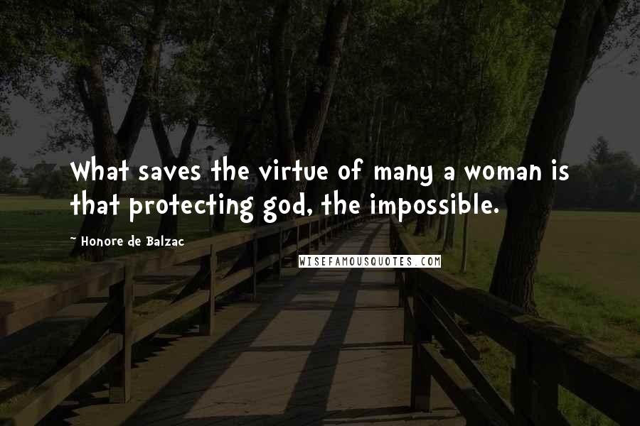 Honore De Balzac Quotes: What saves the virtue of many a woman is that protecting god, the impossible.