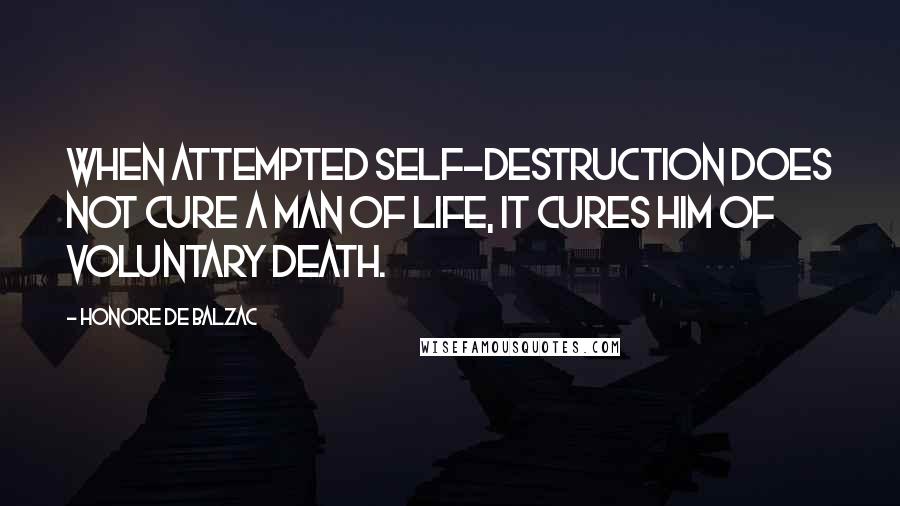 Honore De Balzac Quotes: When attempted self-destruction does not cure a man of life, it cures him of voluntary death.