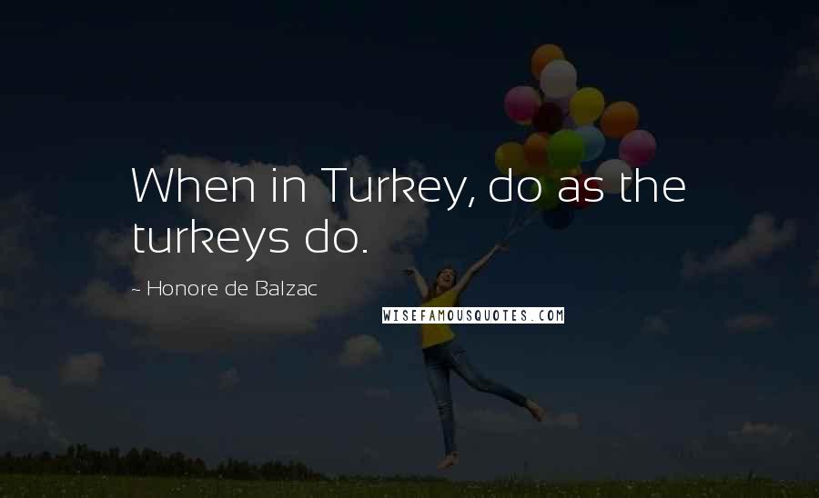 Honore De Balzac Quotes: When in Turkey, do as the turkeys do.