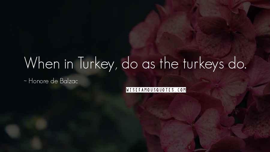 Honore De Balzac Quotes: When in Turkey, do as the turkeys do.