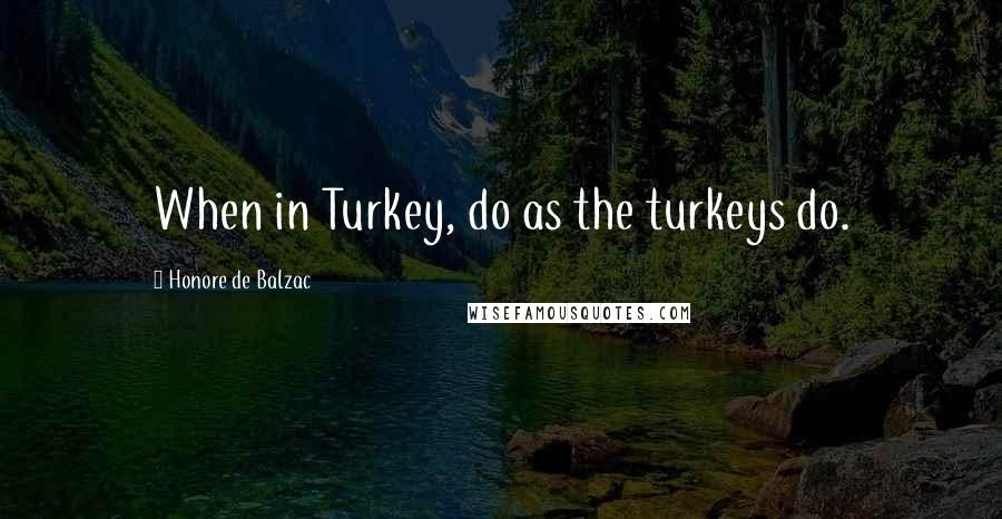 Honore De Balzac Quotes: When in Turkey, do as the turkeys do.