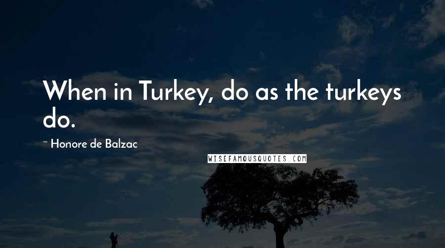 Honore De Balzac Quotes: When in Turkey, do as the turkeys do.