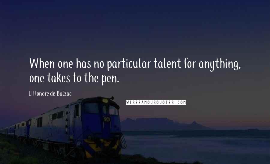 Honore De Balzac Quotes: When one has no particular talent for anything, one takes to the pen.