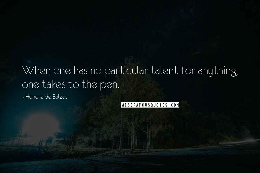 Honore De Balzac Quotes: When one has no particular talent for anything, one takes to the pen.