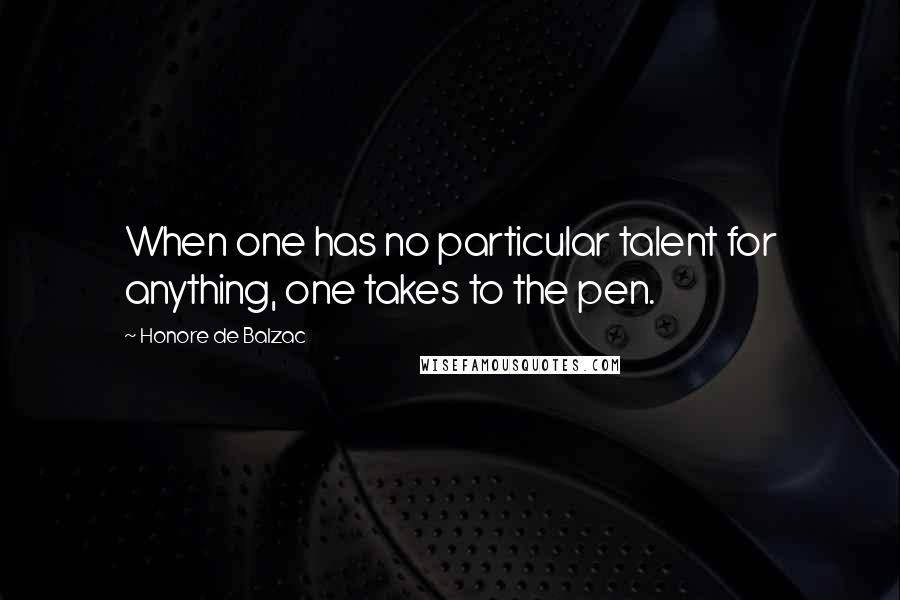 Honore De Balzac Quotes: When one has no particular talent for anything, one takes to the pen.