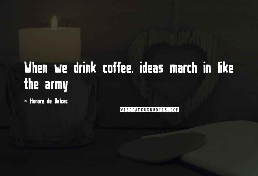 Honore De Balzac Quotes: When we drink coffee, ideas march in like the army