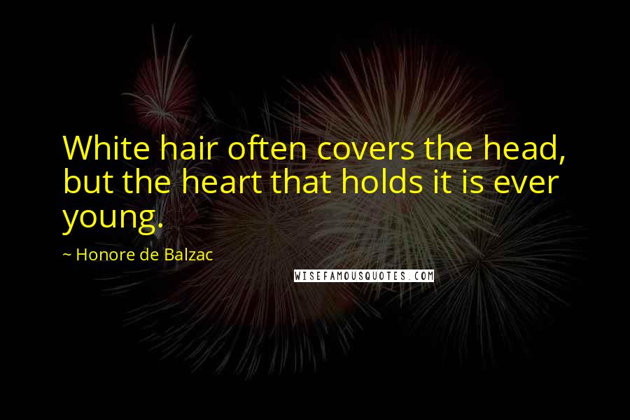 Honore De Balzac Quotes: White hair often covers the head, but the heart that holds it is ever young.