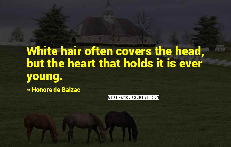 Honore De Balzac Quotes: White hair often covers the head, but the heart that holds it is ever young.