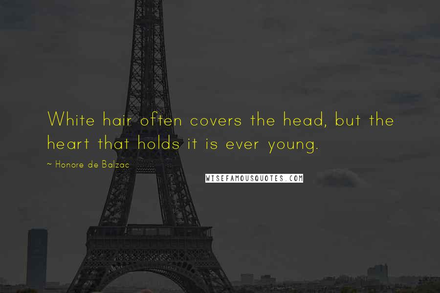 Honore De Balzac Quotes: White hair often covers the head, but the heart that holds it is ever young.