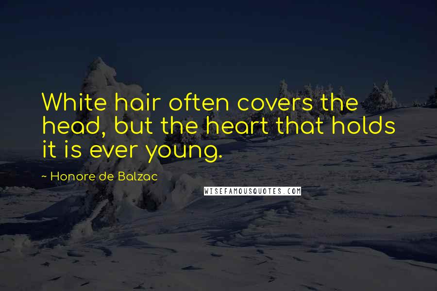Honore De Balzac Quotes: White hair often covers the head, but the heart that holds it is ever young.