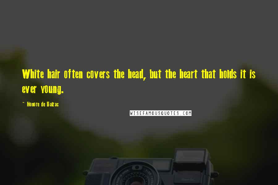 Honore De Balzac Quotes: White hair often covers the head, but the heart that holds it is ever young.