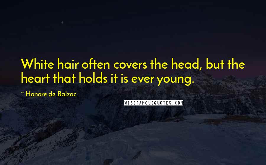 Honore De Balzac Quotes: White hair often covers the head, but the heart that holds it is ever young.