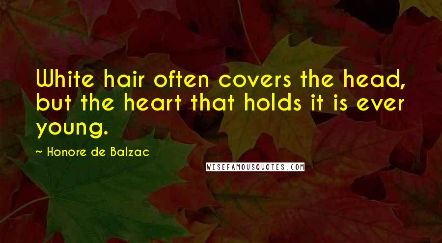 Honore De Balzac Quotes: White hair often covers the head, but the heart that holds it is ever young.