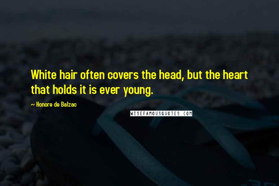 Honore De Balzac Quotes: White hair often covers the head, but the heart that holds it is ever young.