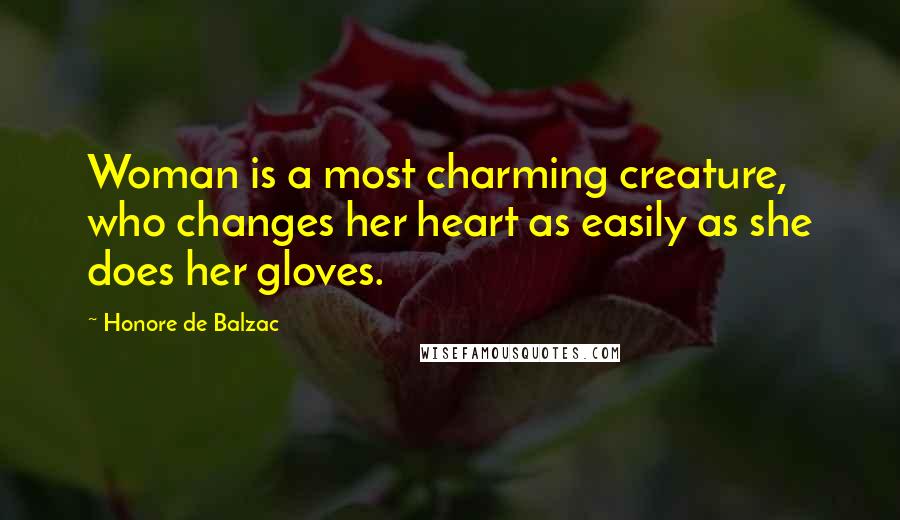 Honore De Balzac Quotes: Woman is a most charming creature, who changes her heart as easily as she does her gloves.