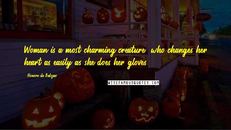 Honore De Balzac Quotes: Woman is a most charming creature, who changes her heart as easily as she does her gloves.