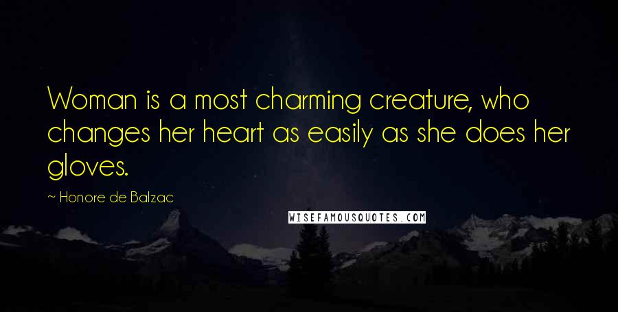 Honore De Balzac Quotes: Woman is a most charming creature, who changes her heart as easily as she does her gloves.