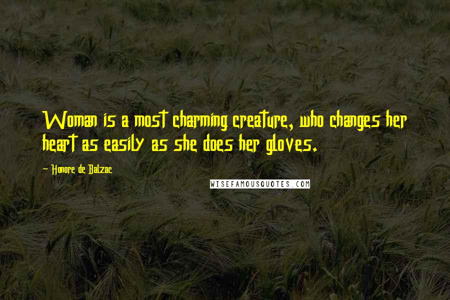 Honore De Balzac Quotes: Woman is a most charming creature, who changes her heart as easily as she does her gloves.