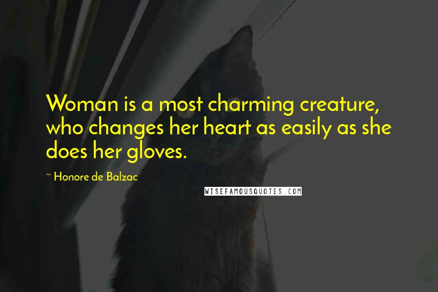 Honore De Balzac Quotes: Woman is a most charming creature, who changes her heart as easily as she does her gloves.