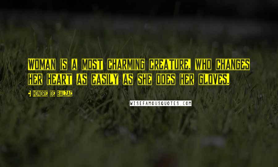 Honore De Balzac Quotes: Woman is a most charming creature, who changes her heart as easily as she does her gloves.