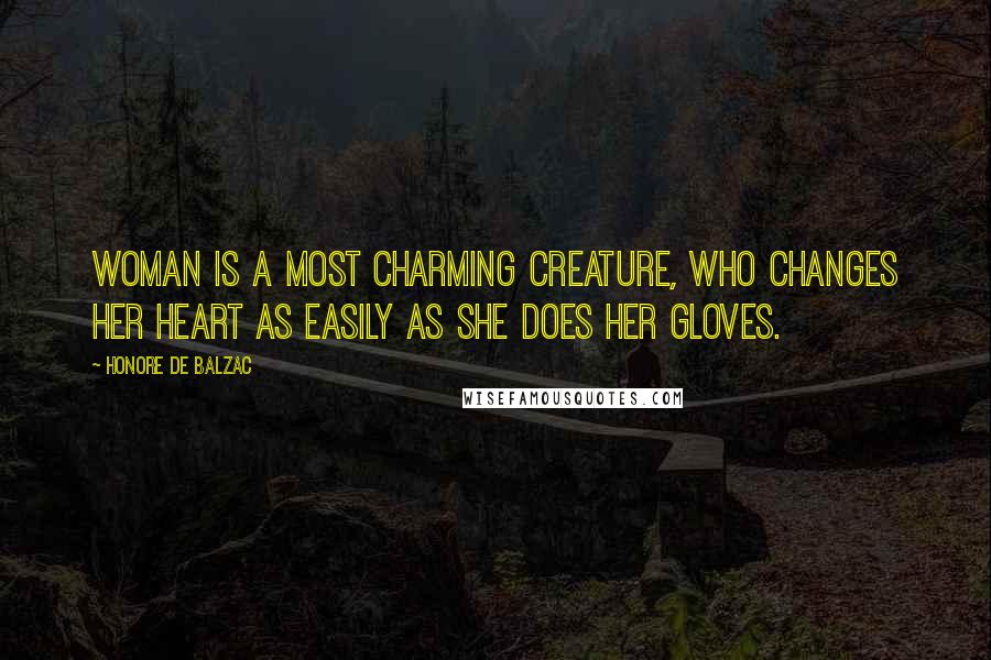 Honore De Balzac Quotes: Woman is a most charming creature, who changes her heart as easily as she does her gloves.