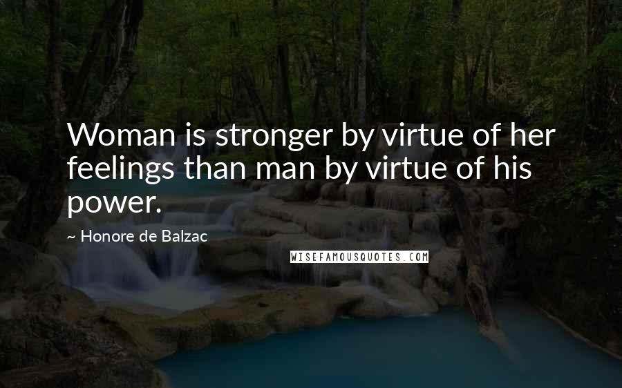 Honore De Balzac Quotes: Woman is stronger by virtue of her feelings than man by virtue of his power.