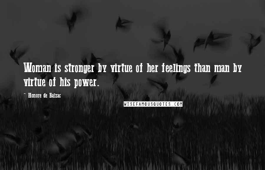 Honore De Balzac Quotes: Woman is stronger by virtue of her feelings than man by virtue of his power.