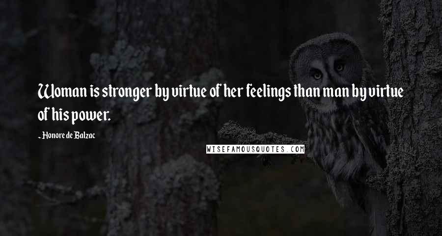 Honore De Balzac Quotes: Woman is stronger by virtue of her feelings than man by virtue of his power.