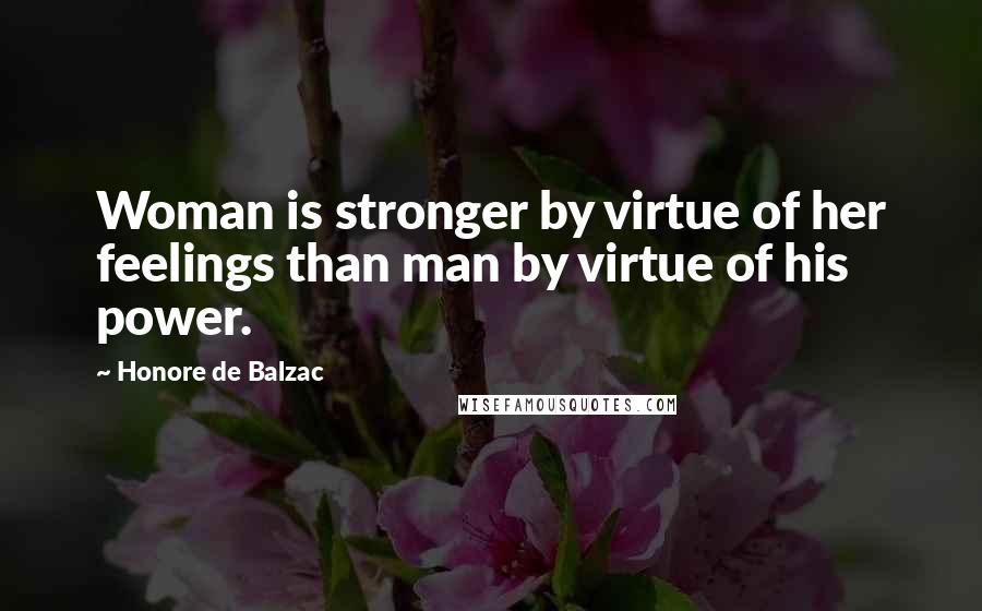 Honore De Balzac Quotes: Woman is stronger by virtue of her feelings than man by virtue of his power.