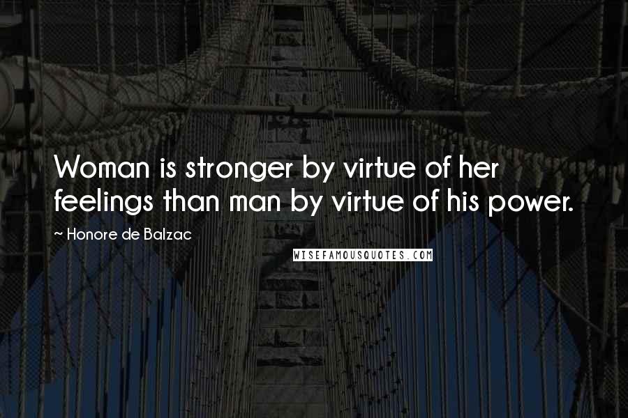 Honore De Balzac Quotes: Woman is stronger by virtue of her feelings than man by virtue of his power.