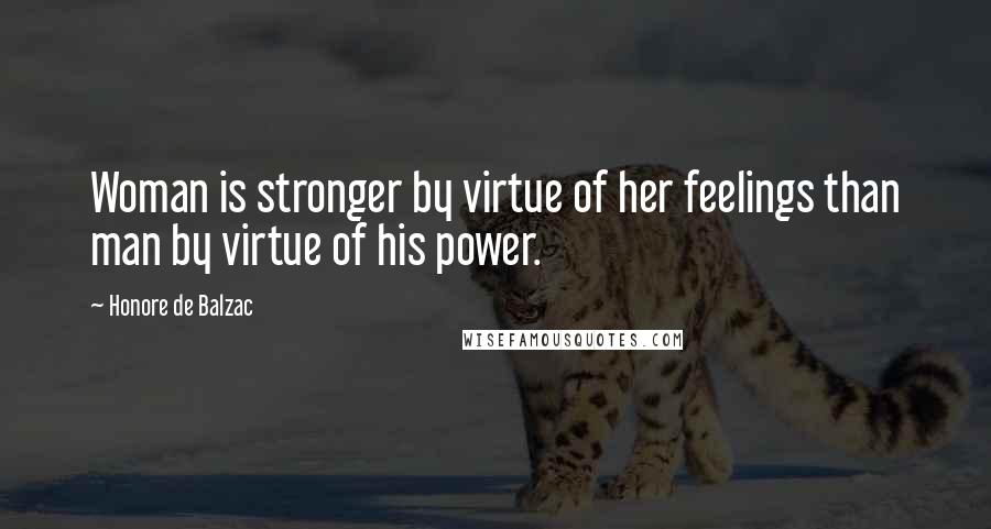 Honore De Balzac Quotes: Woman is stronger by virtue of her feelings than man by virtue of his power.