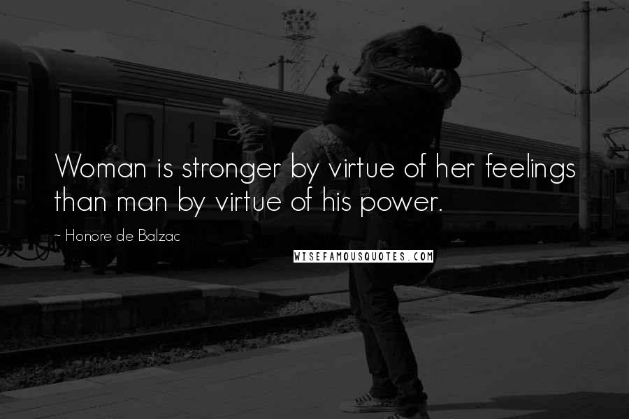 Honore De Balzac Quotes: Woman is stronger by virtue of her feelings than man by virtue of his power.