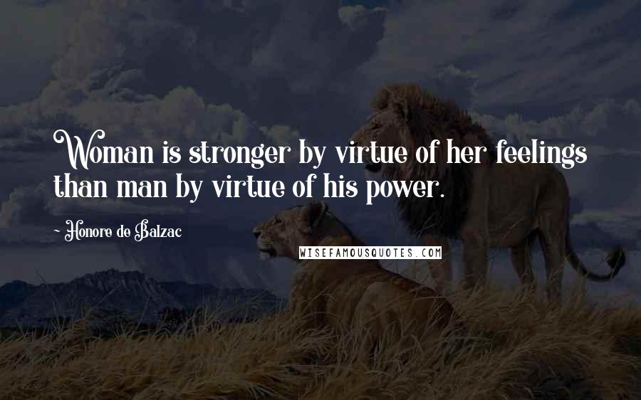 Honore De Balzac Quotes: Woman is stronger by virtue of her feelings than man by virtue of his power.