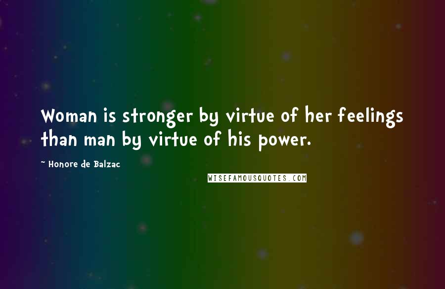 Honore De Balzac Quotes: Woman is stronger by virtue of her feelings than man by virtue of his power.