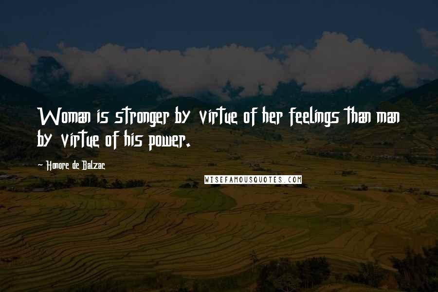 Honore De Balzac Quotes: Woman is stronger by virtue of her feelings than man by virtue of his power.