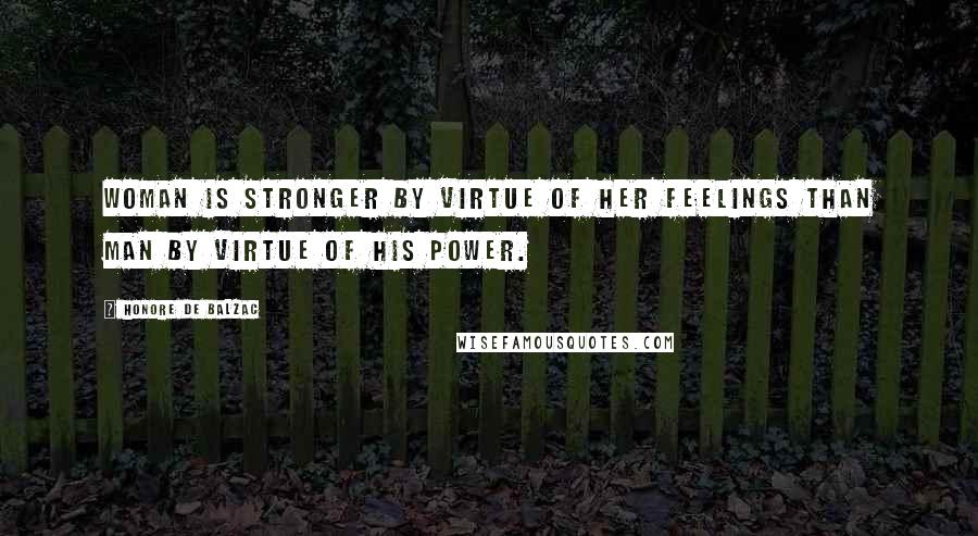 Honore De Balzac Quotes: Woman is stronger by virtue of her feelings than man by virtue of his power.