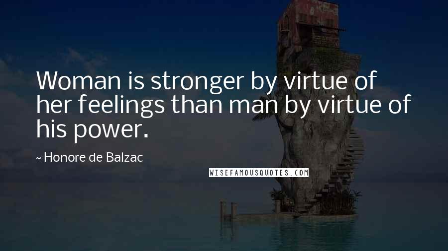 Honore De Balzac Quotes: Woman is stronger by virtue of her feelings than man by virtue of his power.