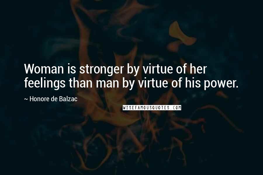 Honore De Balzac Quotes: Woman is stronger by virtue of her feelings than man by virtue of his power.