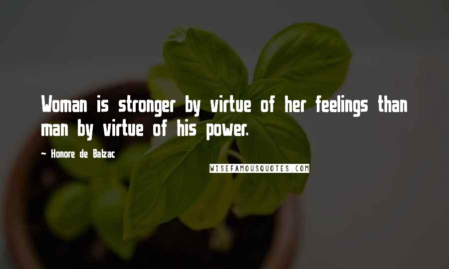 Honore De Balzac Quotes: Woman is stronger by virtue of her feelings than man by virtue of his power.