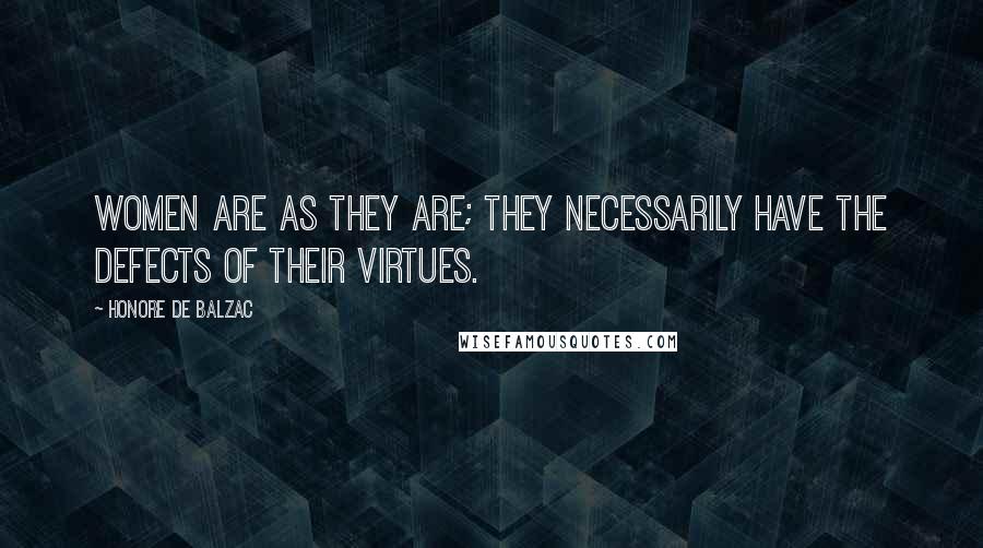 Honore De Balzac Quotes: Women are as they are; they necessarily have the defects of their virtues.